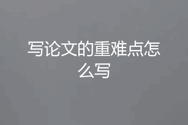 写论文的重难点怎么写