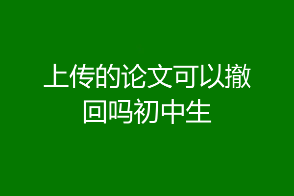 上传的论文可以撤回吗初中生