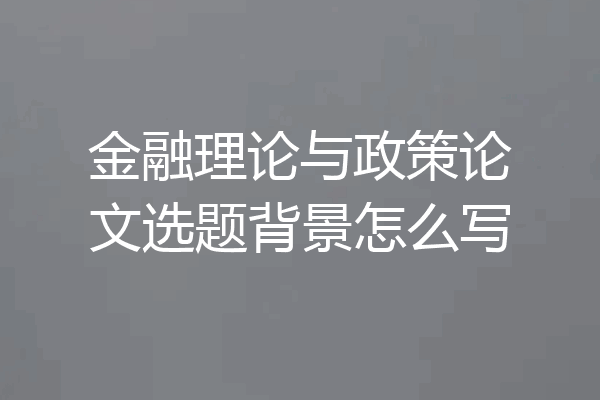 金融理论与政策论文选题背景怎么写