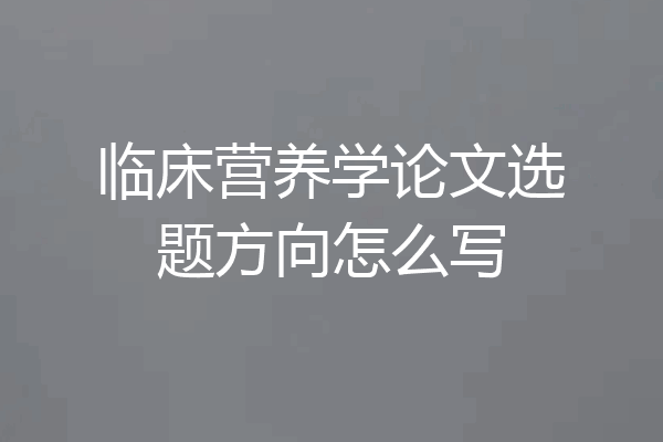 临床营养学论文选题方向怎么写