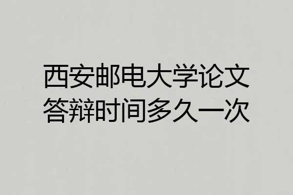 西安邮电大学论文答辩时间多久一次