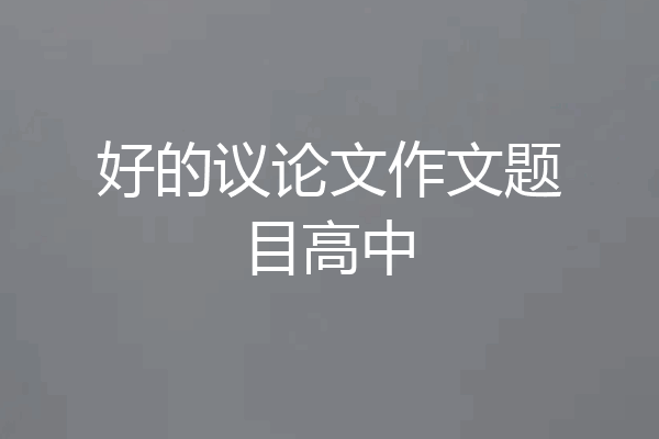 好的议论文作文题目高中