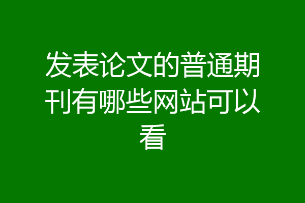 发表论文的普通期刊有哪些网站可以看