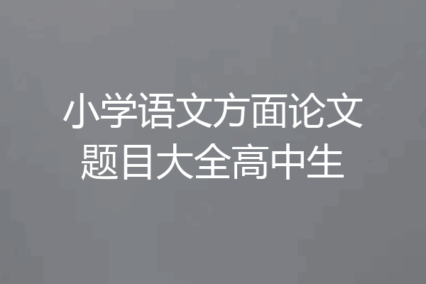 小学语文方面论文题目大全高中生