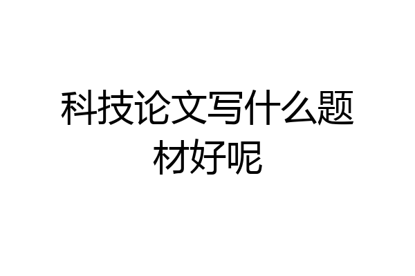 科技论文写什么题材好呢