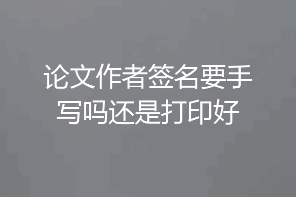 论文作者签名要手写吗还是打印好