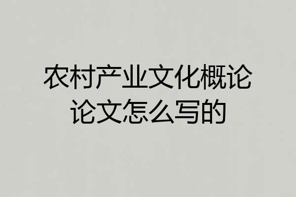 农村产业文化概论论文怎么写的