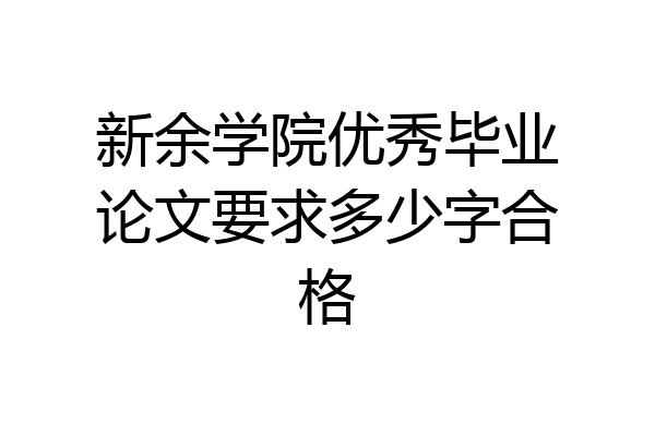新余学院优秀毕业论文要求多少字合格