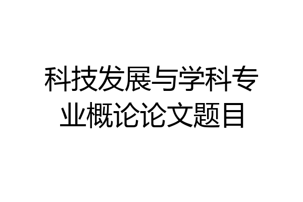 科技发展与学科专业概论论文题目