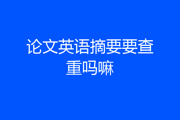 论文英语摘要要查重吗嘛