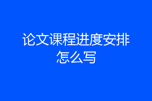 论文课程进度安排怎么写