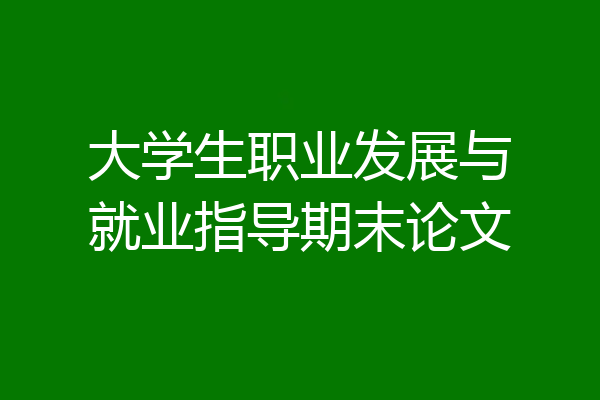大学生职业发展与就业指导期末论文