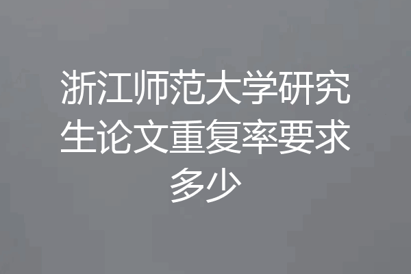 浙江师范大学研究生论文重复率要求多少