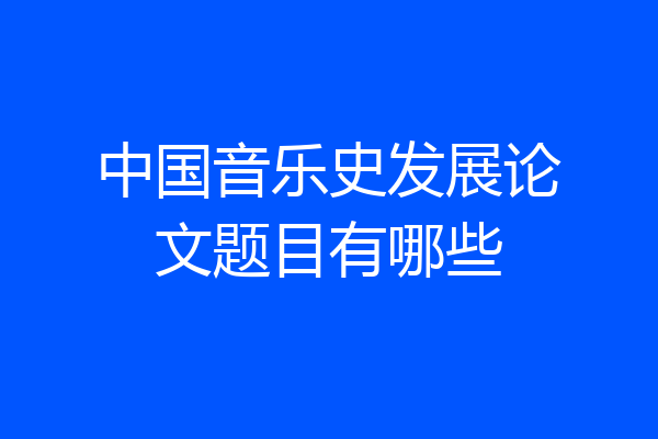 中国音乐史发展论文题目有哪些