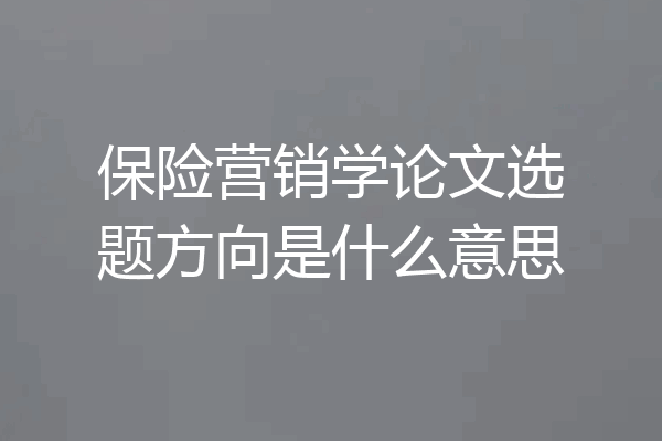 保险营销学论文选题方向是什么意思