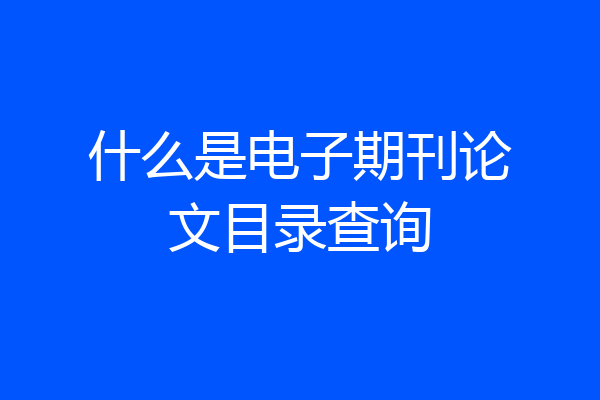 什么是电子期刊论文目录查询
