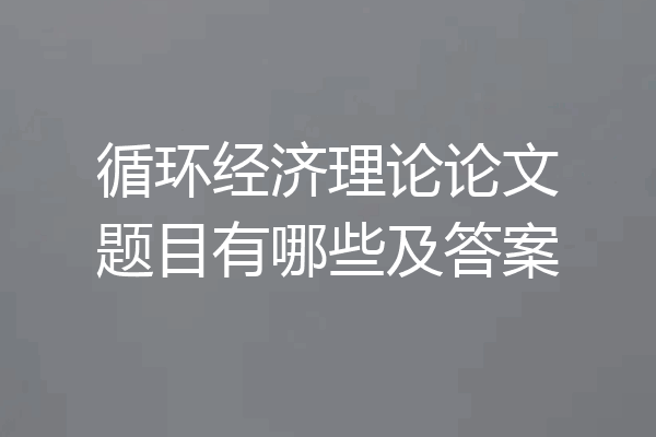 循环经济理论论文题目有哪些及答案