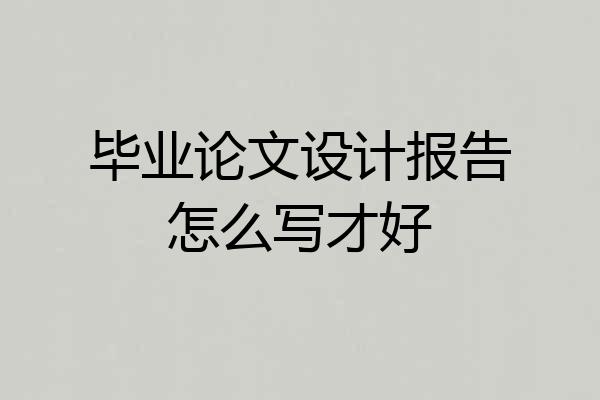 毕业论文设计报告怎么写才好