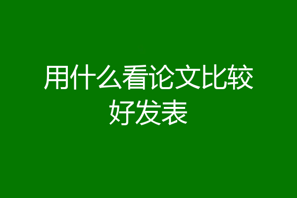 用什么看论文比较好发表