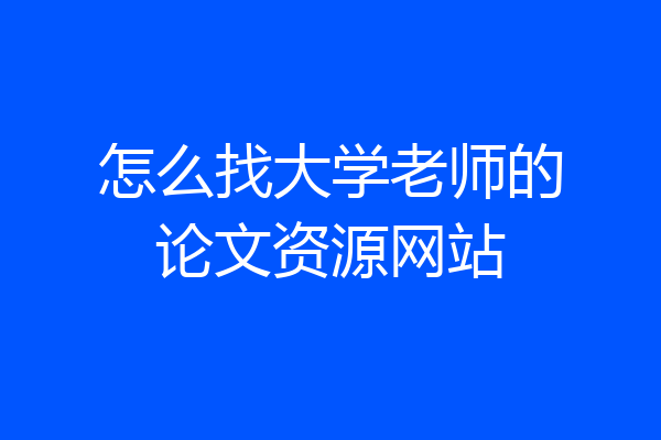 怎么找大学老师的论文资源网站