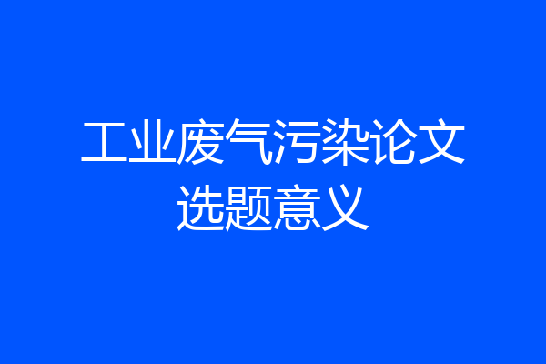 工业废气污染论文选题意义