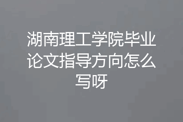 湖南理工学院毕业论文指导方向怎么写呀