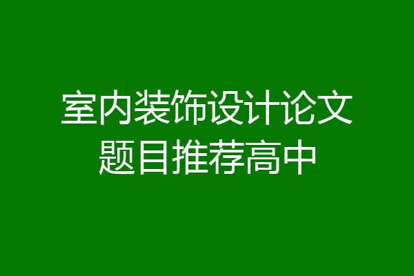 室内装饰设计论文题目推荐高中
