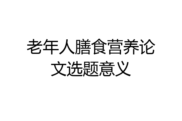 老年人膳食营养论文选题意义