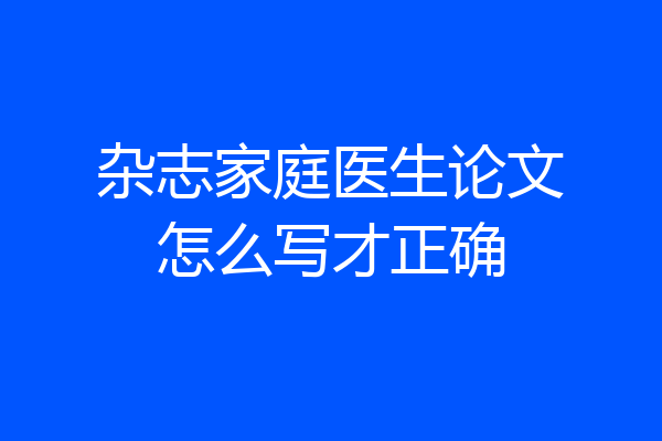杂志家庭医生论文怎么写才正确