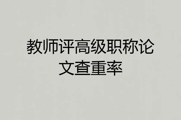 教师评高级职称论文查重率