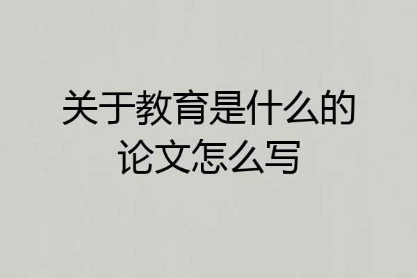 关于教育是什么的论文怎么写