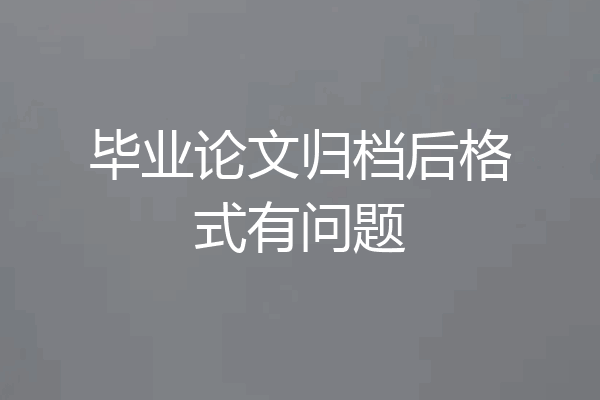 毕业论文归档后格式有问题
