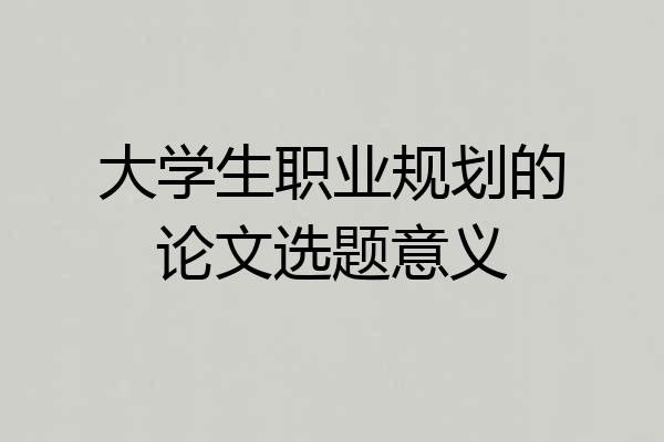 大学生职业规划的论文选题意义