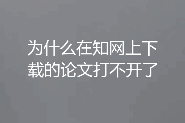 为什么在知网上下载的论文打不开了