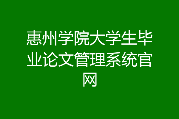 惠州学院大学生毕业论文管理系统官网
