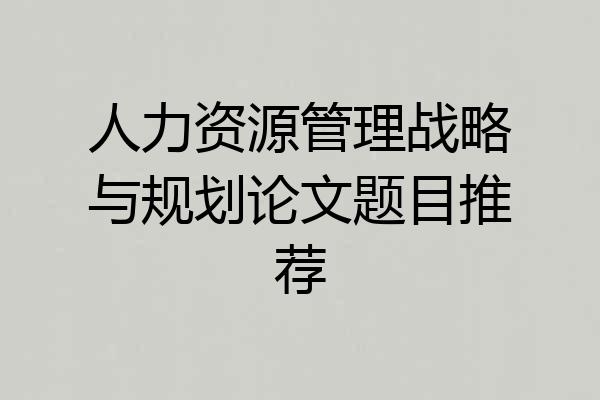 人力资源管理战略与规划论文题目推荐