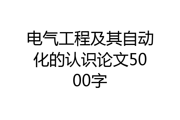电气工程及其自动化的认识论文5000字
