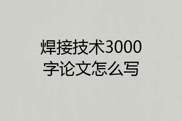 焊接技术3000字论文怎么写