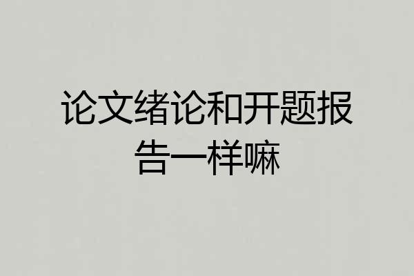 论文绪论和开题报告一样嘛
