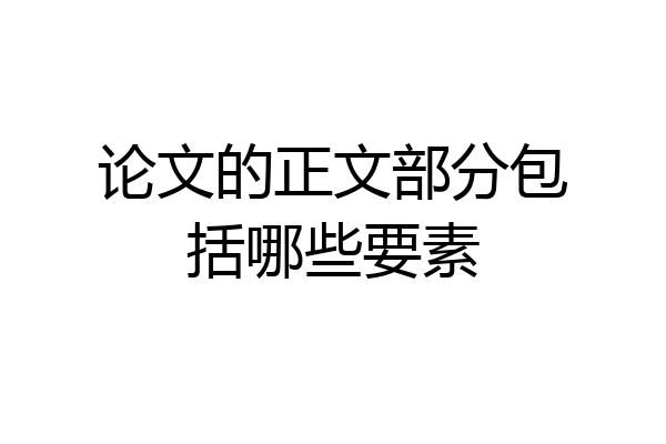 论文的正文部分包括哪些要素