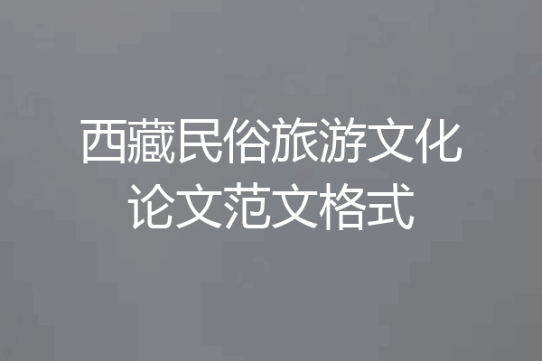 西藏民俗旅游文化论文范文格式