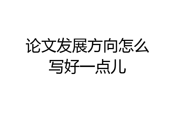 论文发展方向怎么写好一点儿
