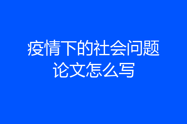 疫情下的社会问题论文怎么写