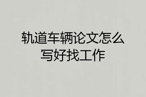 轨道车辆论文怎么写好找工作