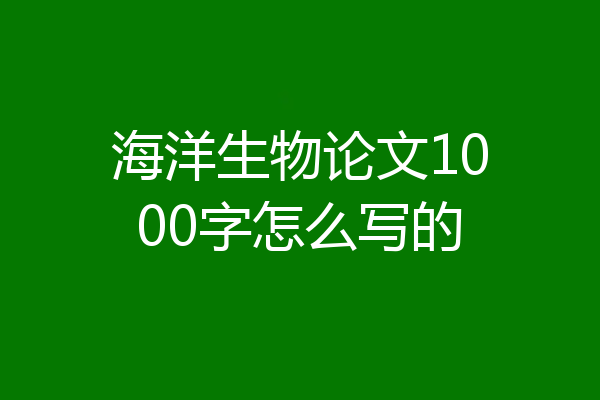海洋生物论文1000字怎么写的