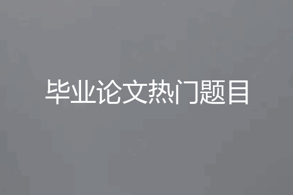 毕业论文热门题目