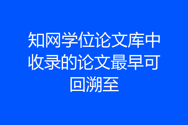 知网学位论文库中收录的论文最早可回溯至