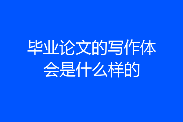 毕业论文的写作体会是什么样的