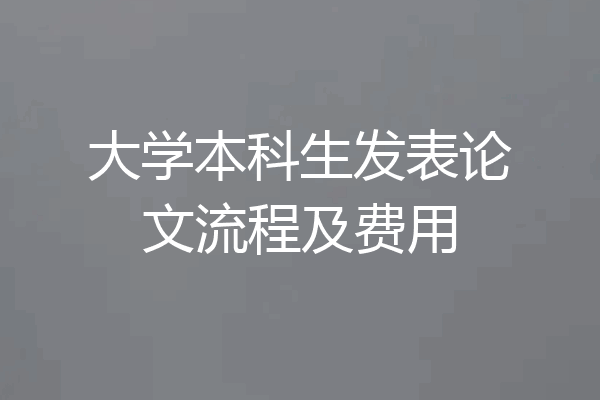 大学本科生发表论文流程及费用