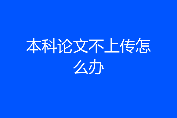 本科论文不上传怎么办
